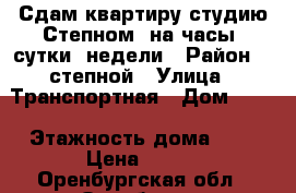 !!!. Сдам квартиру студию.Степном. на часы, сутки, недели › Район ­  степной › Улица ­ Транспортная › Дом ­ 16 › Этажность дома ­ 5 › Цена ­ 700 - Оренбургская обл., Оренбург г. Недвижимость » Квартиры аренда   